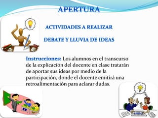 Los alumnos en el transcurso 
de la explicación del docente en clase tratarán 
de aportar sus ideas por medio de la 
participación, donde el docente emitirá una 
retroalimentación para aclarar dudas. 
 