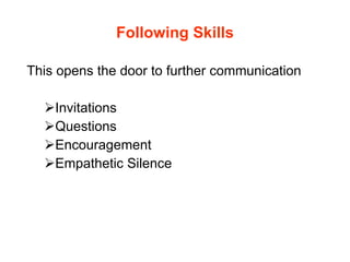 Following Skills This opens the door to further communication Invitations  Questions Encouragement Empathetic Silence 
