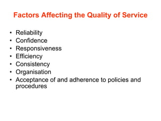 Factors Affecting the Quality of Service Reliability Confidence Responsiveness Efficiency Consistency Organisation Acceptance of and adherence to policies and procedures 