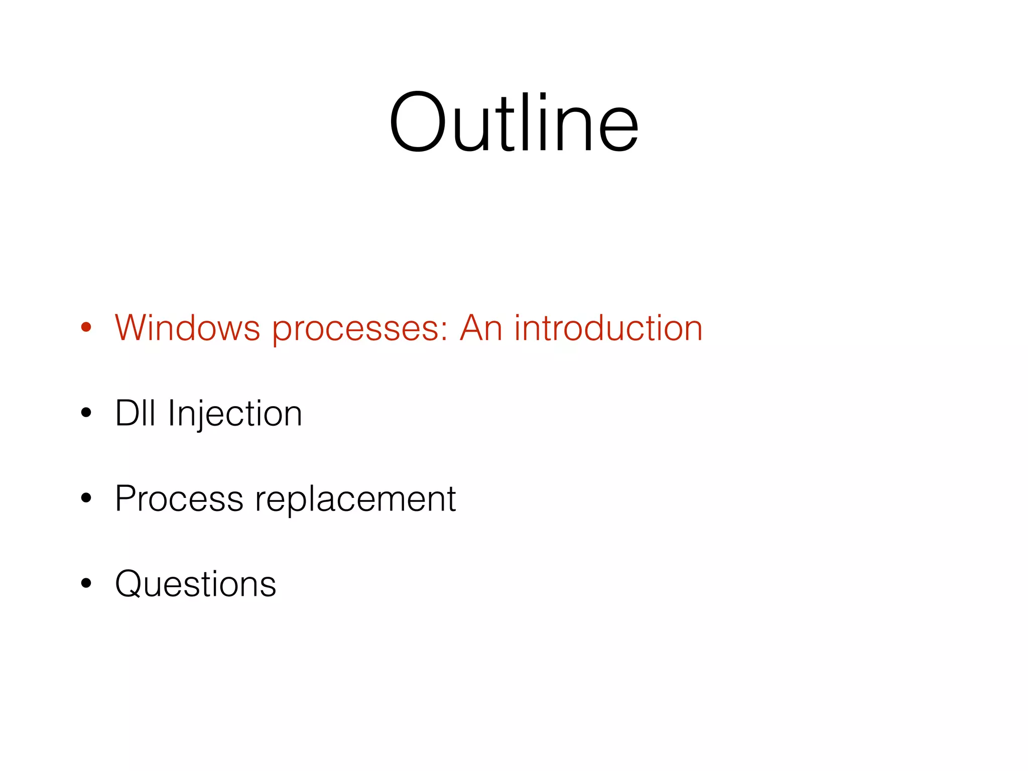 Outline
• Windows processes: An introduction
• Dll Injection
• Process replacement
• Questions
 