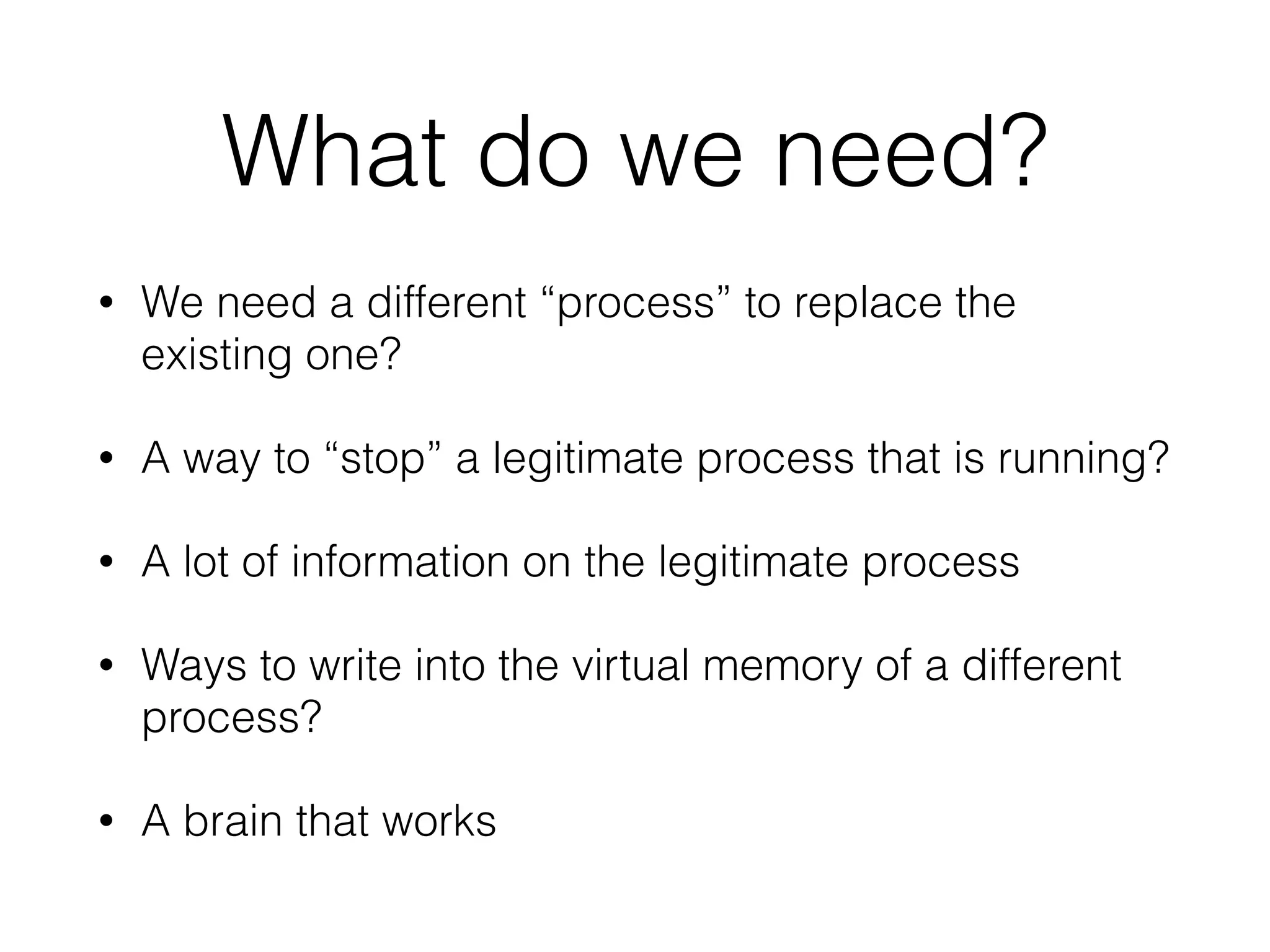 Process replacement - How
would we do it?
• Create a process in a suspended state
• Replace all the code and memory in the process
with our code
• Run the process
• Easy!
 