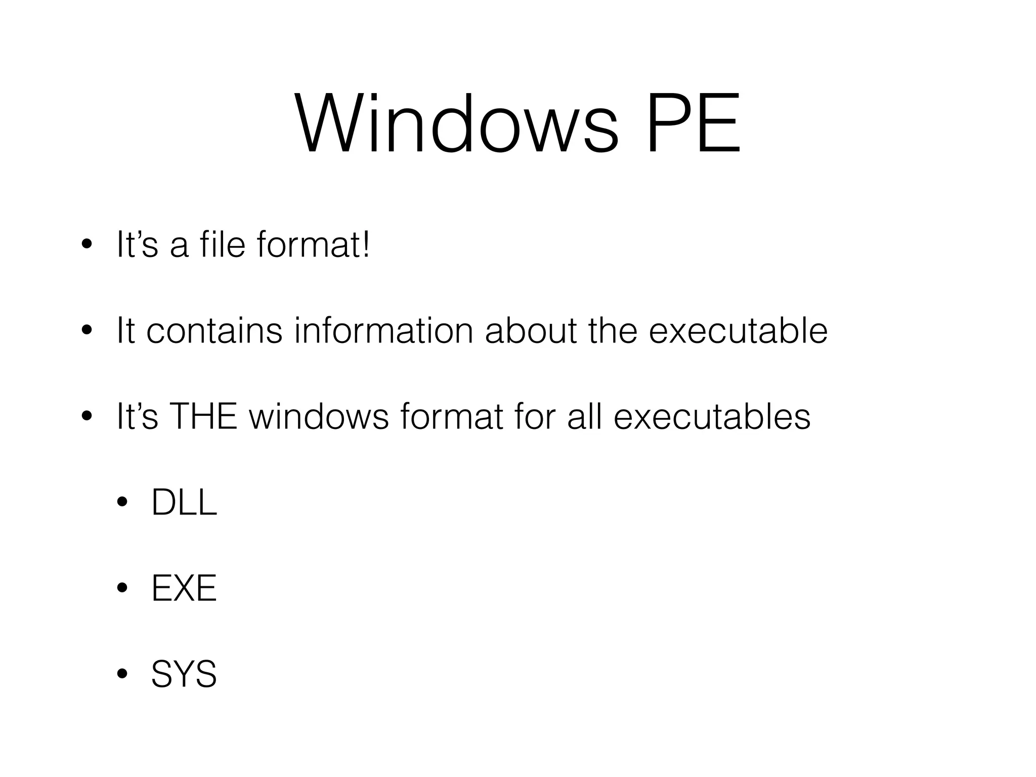 Windows PE
• It’s a file format!
• It contains information about the executable
• It’s THE windows format for all executables
• DLL
• EXE
• SYS
 