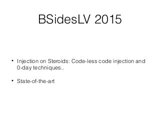 BSidesLV 2015
• Injection on Steroids: Code-less code injection and
0-day techniques..
• State-of-the-art
 
