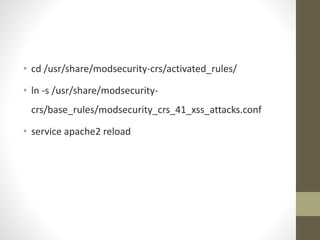 • cd /usr/share/modsecurity-crs/activated_rules/
• ln -s /usr/share/modsecurity-
crs/base_rules/modsecurity_crs_41_xss_attacks.conf
• service apache2 reload
 