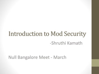 Introduction to Mod Security
-Shruthi Kamath
Null Bangalore Meet - March
 