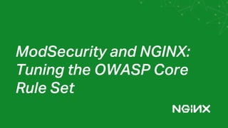 ModSecurity and NGINX:
Tuning the OWASP Core
Rule Set
 