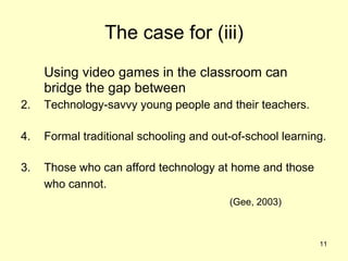 The case for (iii) <ul><li>Using video games in the classroom can bridge the gap between </li></ul><ul><li>Technology-savv...