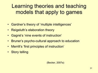 Learning theories and teaching models that apply to games <ul><li>Gardner’s theory of ‘multiple intelligences’ </li></ul><...