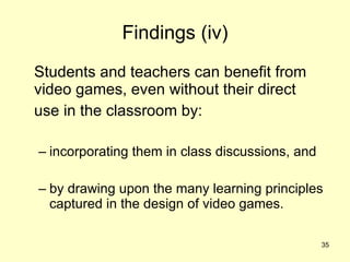 Findings (iv) <ul><li>Students and teachers can benefit from video games, even without their direct  </li></ul><ul><li>use...