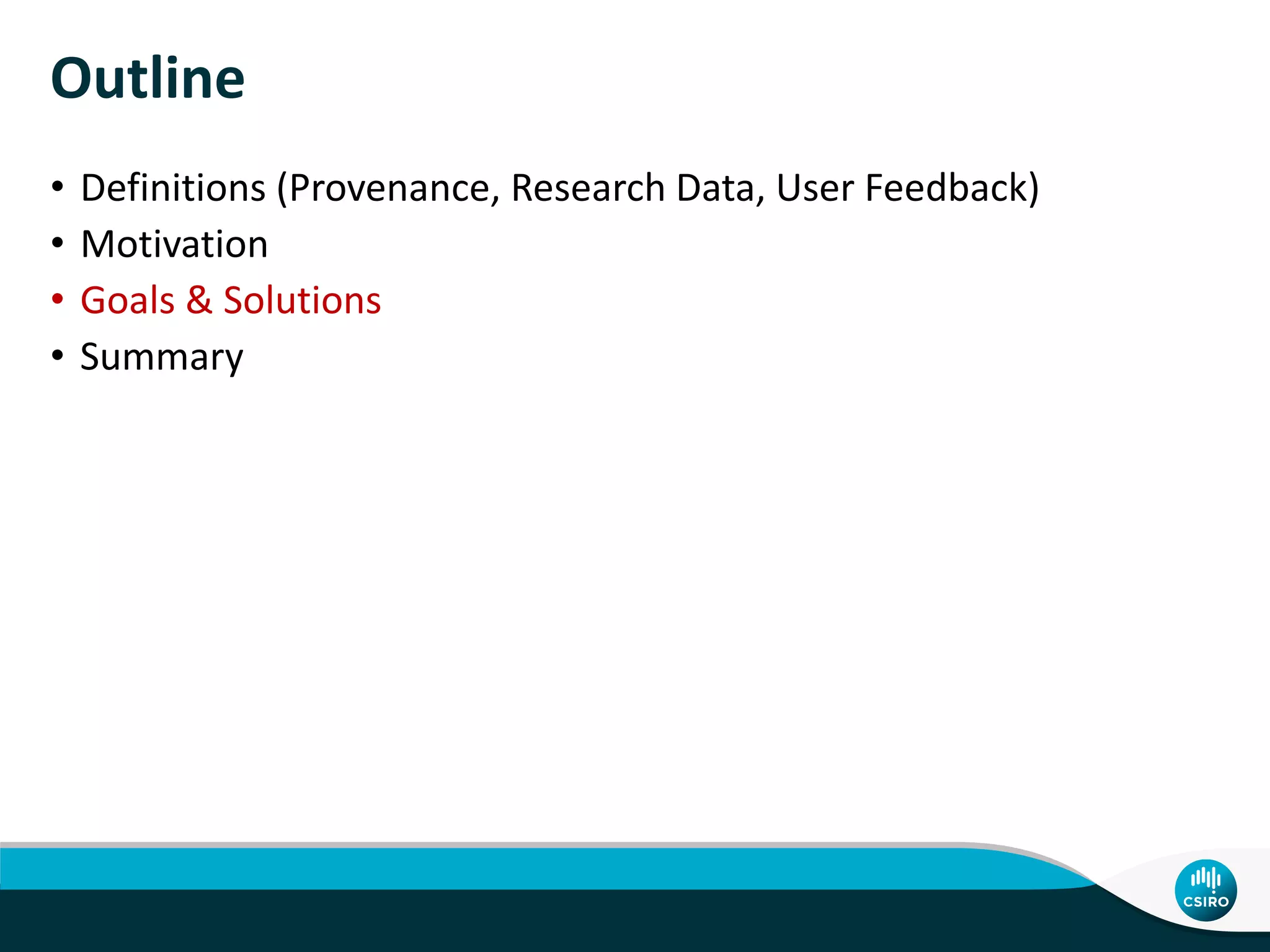 Outline
• Definitions (Provenance, Research Data, User Feedback)
• Motivation
• Goals & Solutions
• Summary
 