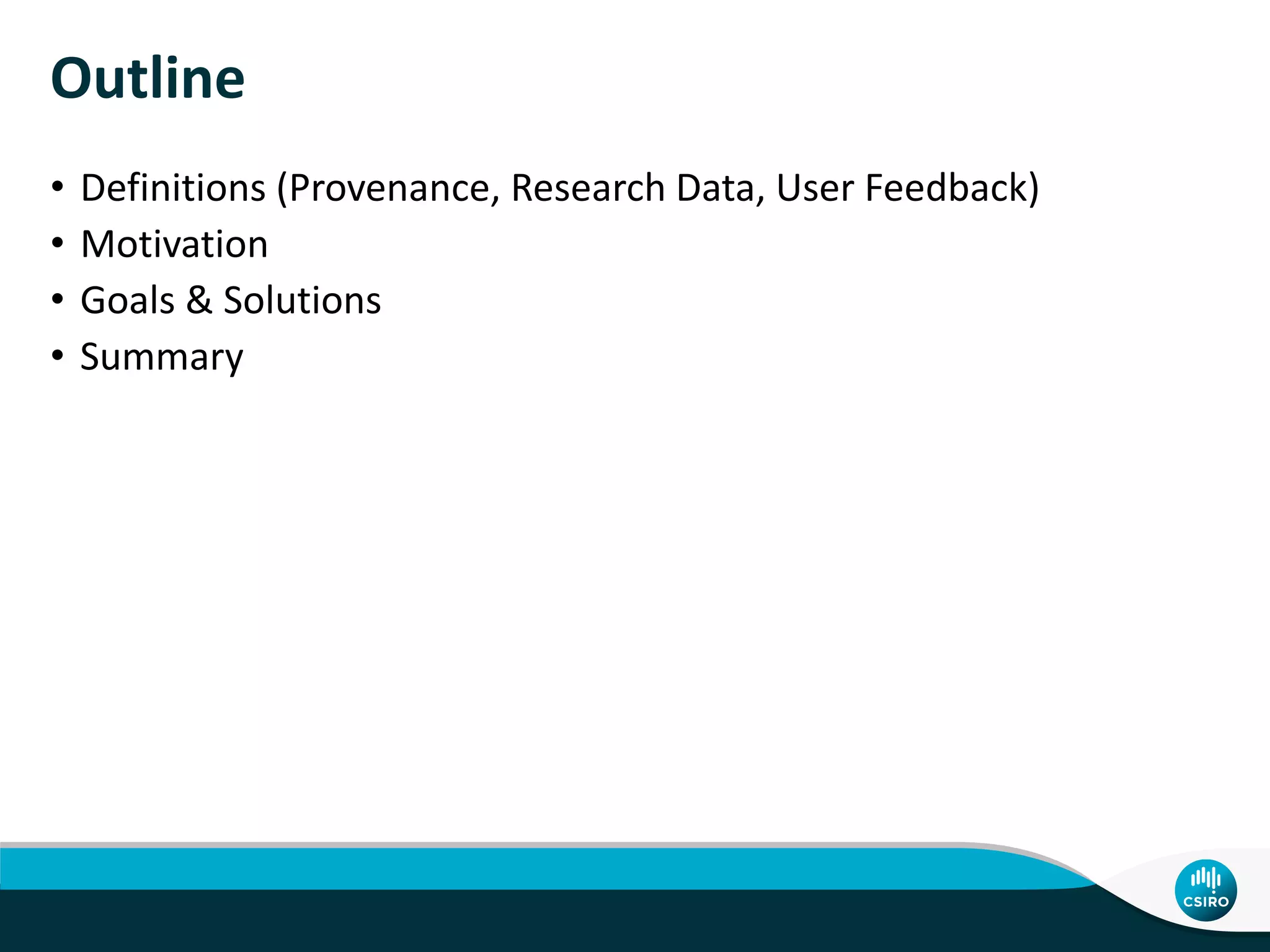 Outline
• Definitions (Provenance, Research Data, User Feedback)
• Motivation
• Goals & Solutions
• Summary
 