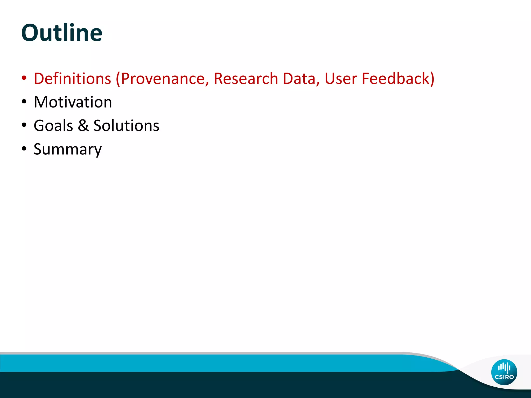 Outline
• Definitions (Provenance, Research Data, User Feedback)
• Motivation
• Goals & Solutions
• Summary
 