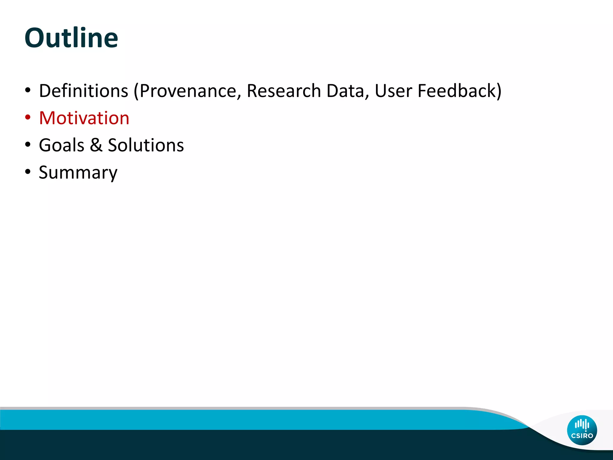 Outline
• Definitions (Provenance, Research Data, User Feedback)
• Motivation
• Goals & Solutions
• Summary
 