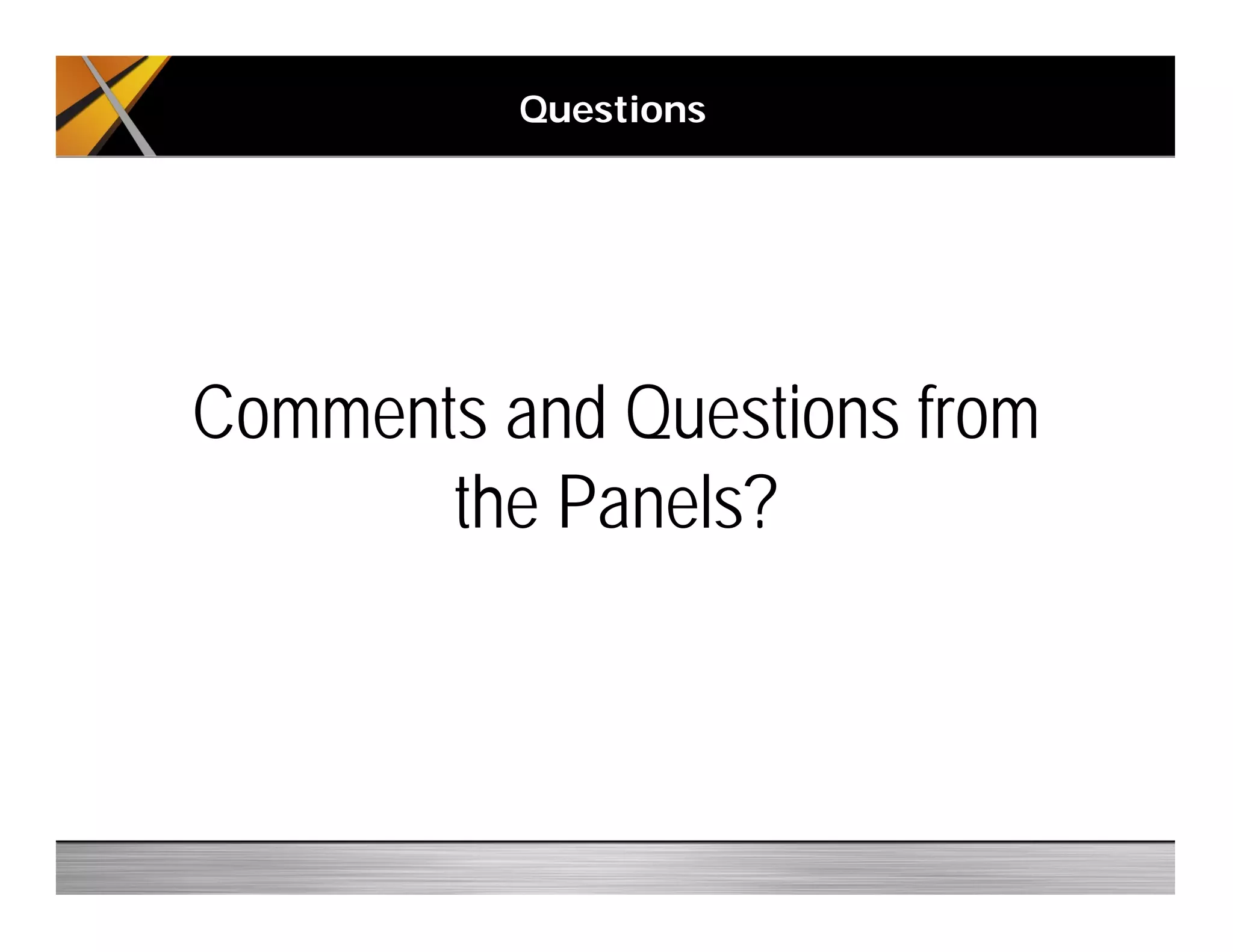 Questions
Comments and Questions from
the Panels?
 