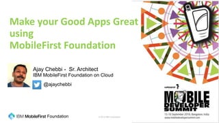 © 2016 IBM Corporation 1Foundation @ajaychebbi
Ajay Chebbi - Sr. Architect
@ajaychebbi
Make your Good Apps Great
using
MobileFirst Foundation
IBM MobileFirst Foundation on Cloud
 
