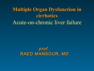 Multiple Organ Dysfunction inMultiple Organ Dysfunction in
cirrhoticscirrhotics
Acute-on-chronic liver failure
prof.prof.
RAED MANSOUR, MDRAED MANSOUR, MD
 