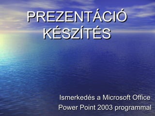 PREZENTÁCIÓPREZENTÁCIÓ
KÉSZÍTÉSKÉSZÍTÉS
Ismerkedés a Microsoft OfficeIsmerkedés a Microsoft Office
Power Point 2003 programmalPower Point 2003 programmal
 