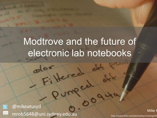 Modtrove and the future of
     electronic lab notebooks




@mikeatusyd
                                                              Mike R
mrob5648@uni.sydney.edu.au   http://www.flickr.com/photos/karenchiang/504
 