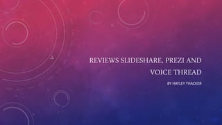REVIEWS SLIDESHARE, PREZI AND
VOICE THREAD
BY HAYLEY THACKER
 