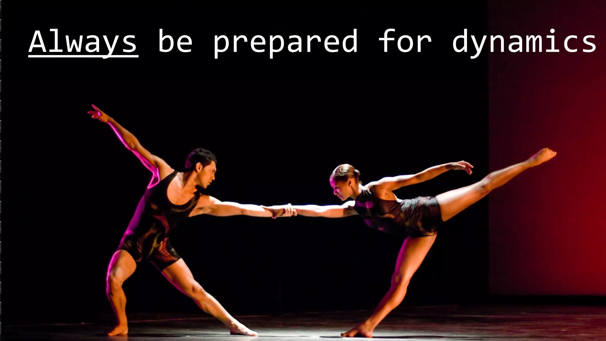 Always 
be 
prepared 
for 
dynamics 
 