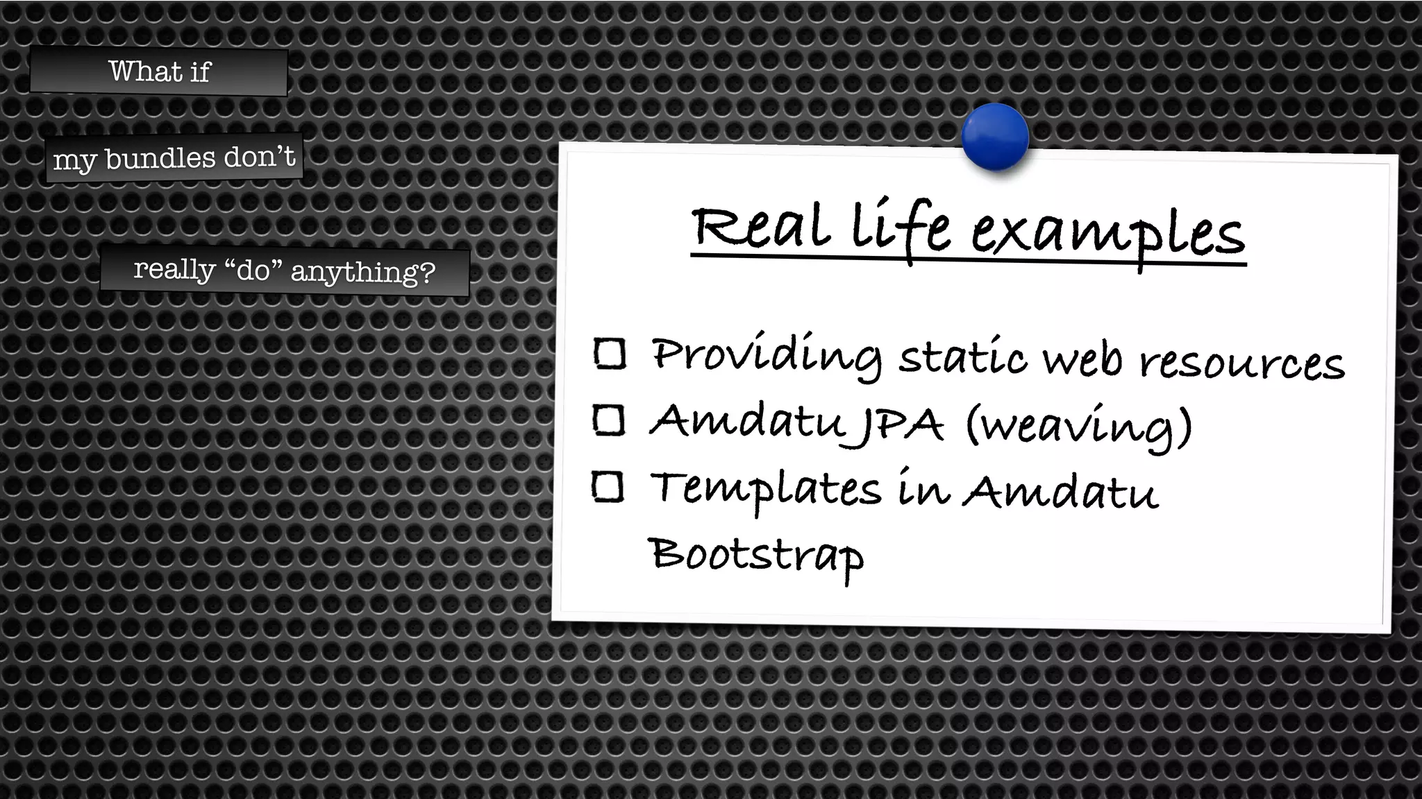 Real life examples 
Providing static web resources 
Amdatu JPA (weaving) 
Templates in Amdatu 
Bootstrap 
What if 
my bundles don’t 
really “do” anything? 
 