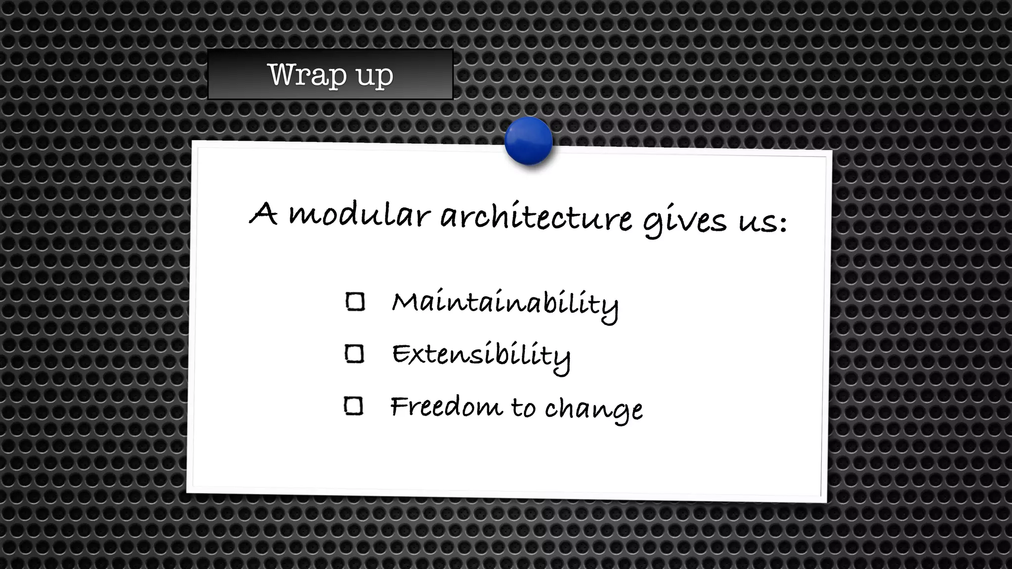 Wrap up 
A modular architecture gives us: 
Maintainability 
Extensibility 
Freedom to change 
 