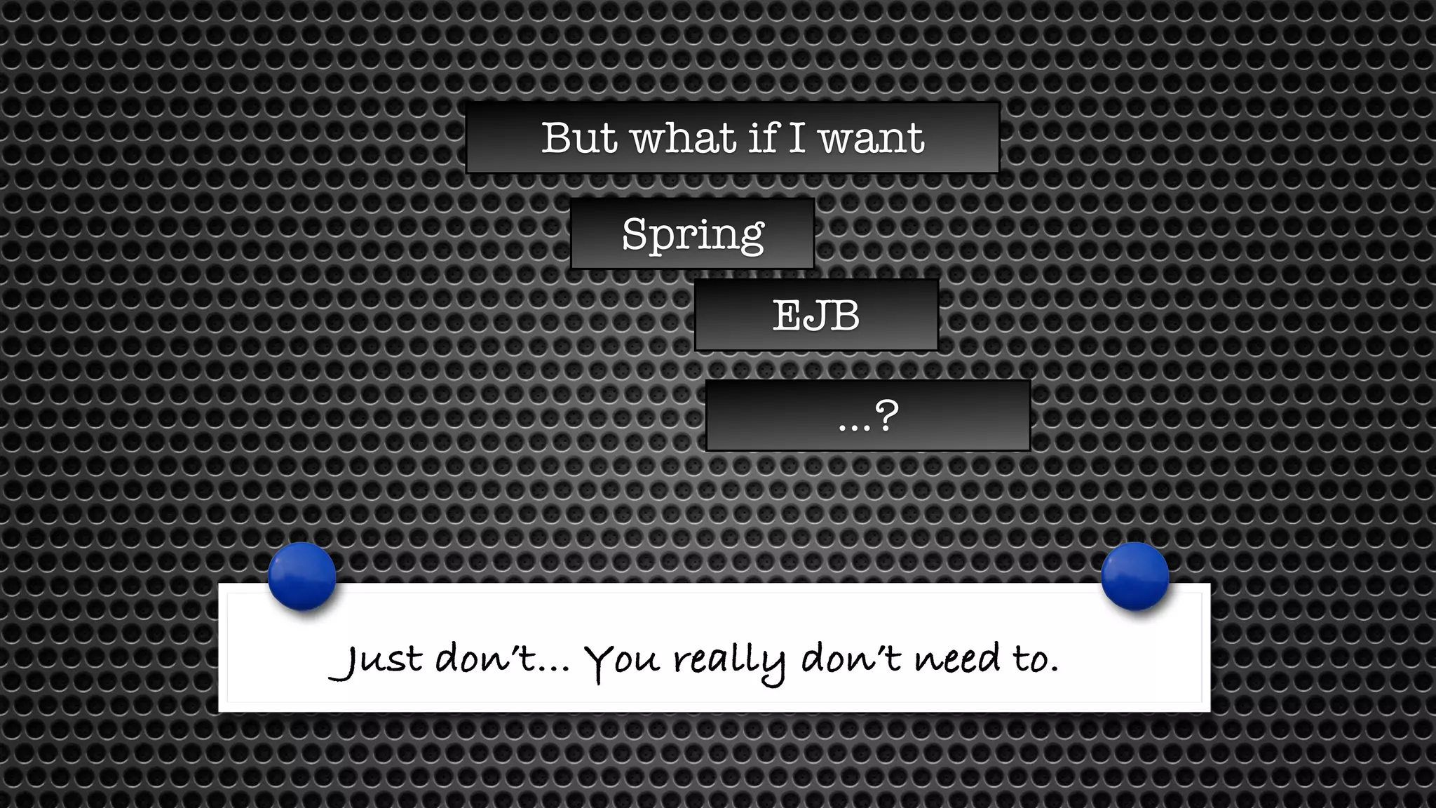 But what if I want 
Spring 
EJB 
…? 
Just don’t… You really don’t need to. 
 