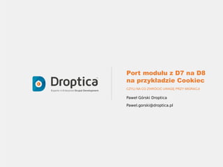 Port modułu z D7 na D8
na przykładzie Cookiec
CZYLI NA CO ZWRÓCIĆ UWAGĘ PRZY MIGRACJI
Paweł Górski Droptica
Pawel.gorski@droptica.pl
 