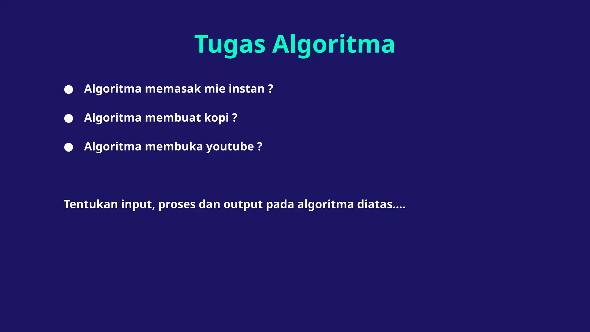 Tugas Algoritma
● Algoritma memasak mie instan ?
● Algoritma membuat kopi ?
● Algoritma membuka youtube ?
Tentukan input, proses dan output pada algoritma diatas….
 