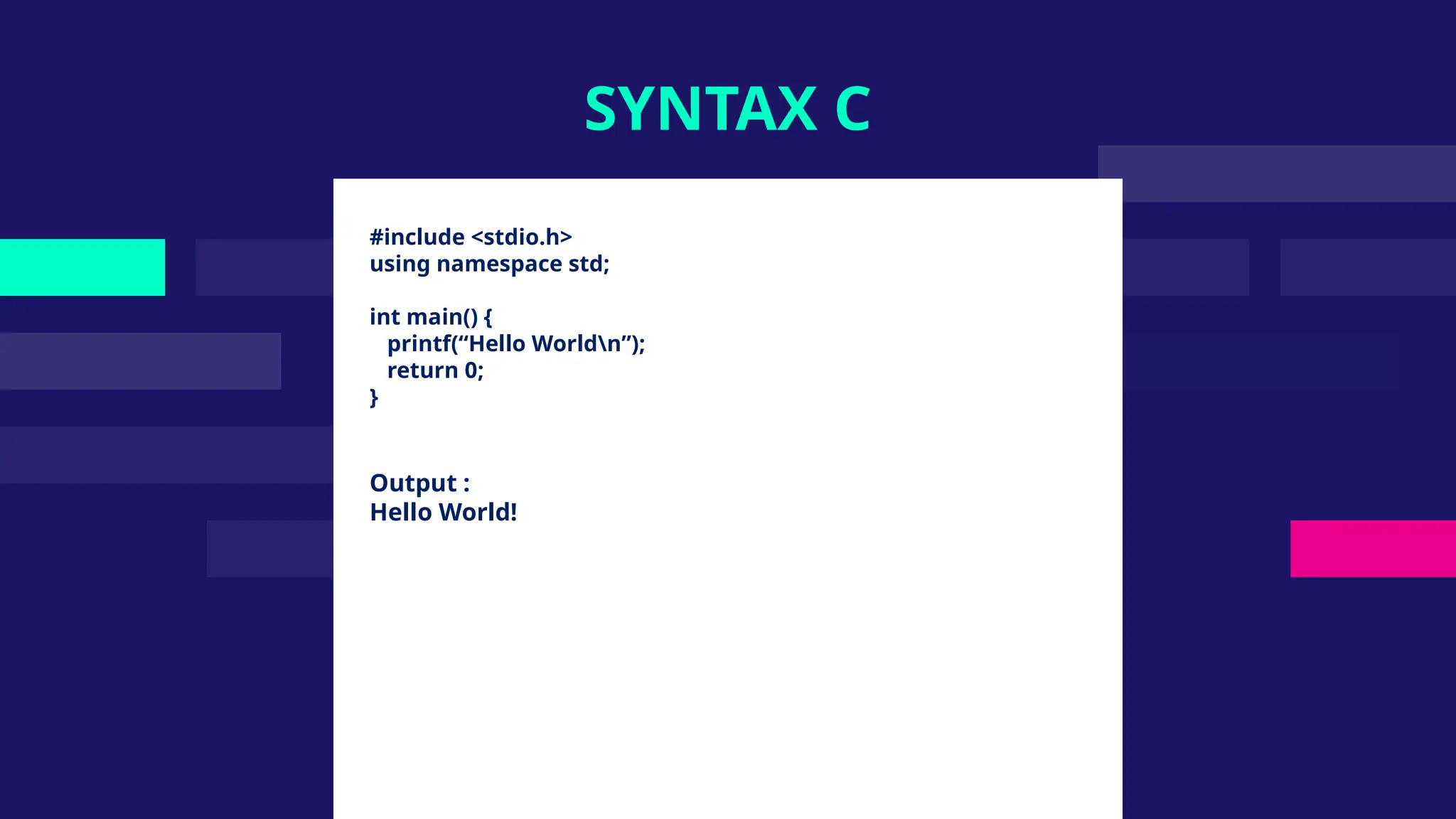 #include <stdio.h>
using namespace std;
int main() {
printf(“Hello Worldn”);
return 0;
}
Output :
Hello World!
SYNTAX C
 