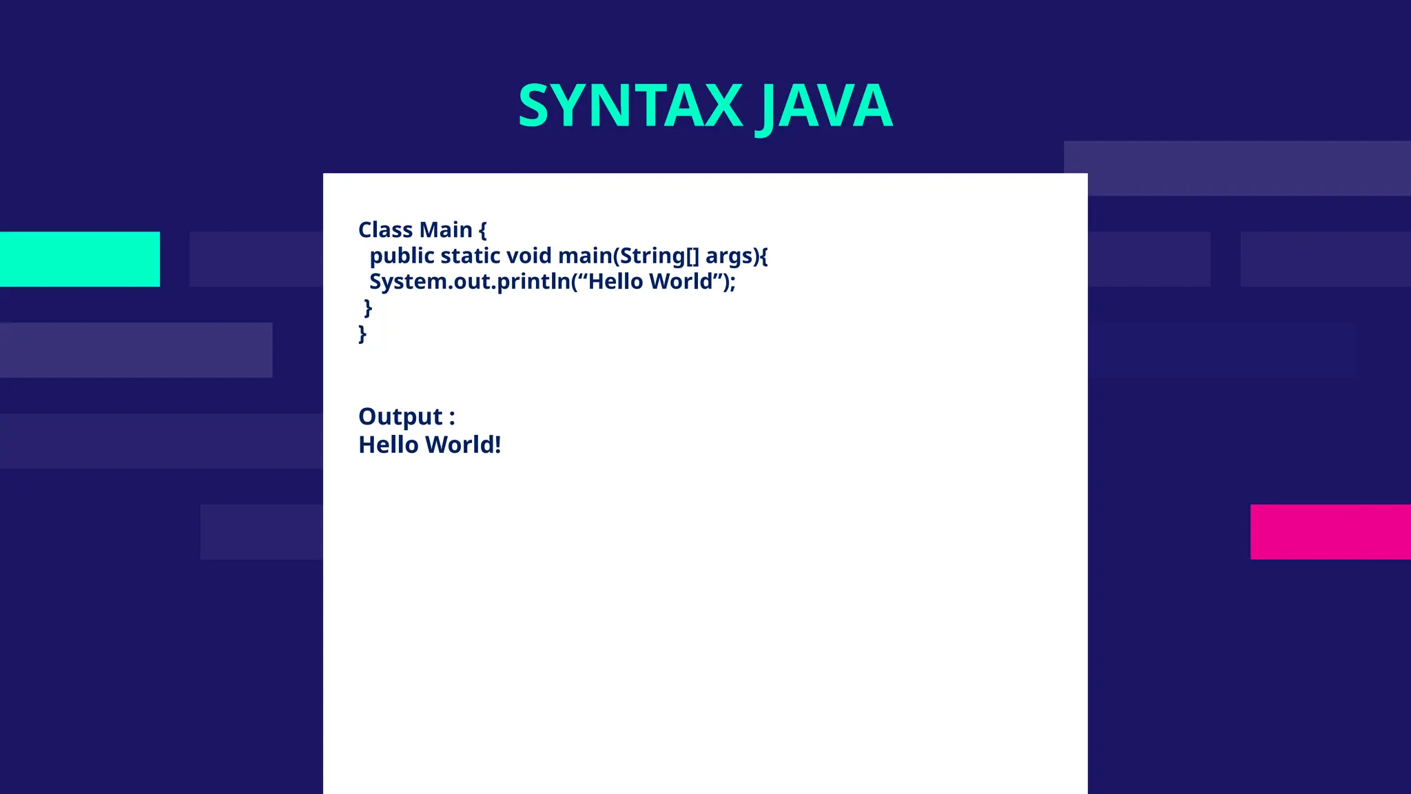 Class Main {
public static void main(String[] args){
System.out.println(“Hello World”);
}
}
Output :
Hello World!
SYNTAX JAVA
 