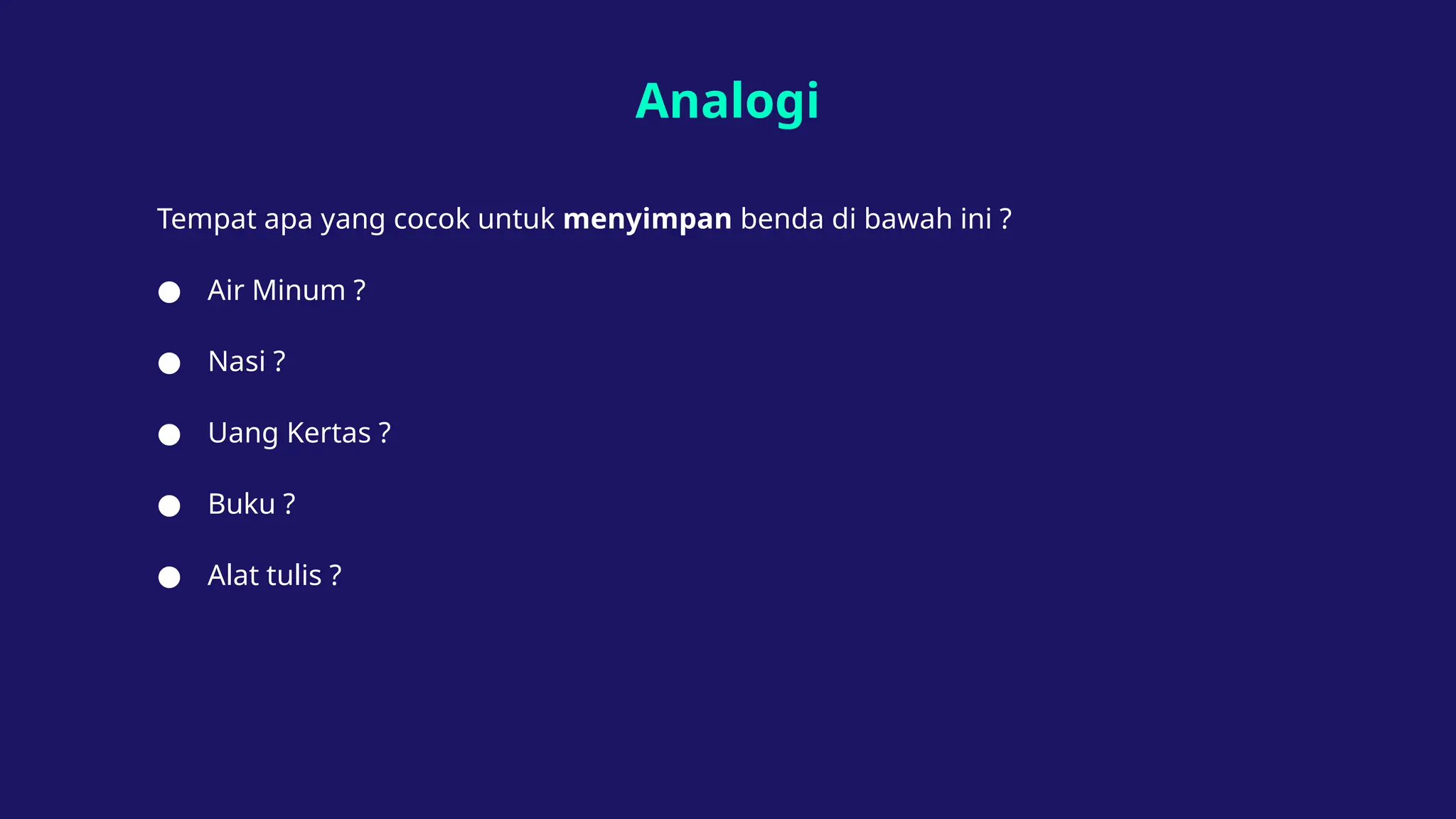 Analogi
Tempat apa yang cocok untuk menyimpan benda di bawah ini ?
● Air Minum ?
● Nasi ?
● Uang Kertas ?
● Buku ?
● Alat tulis ?
 