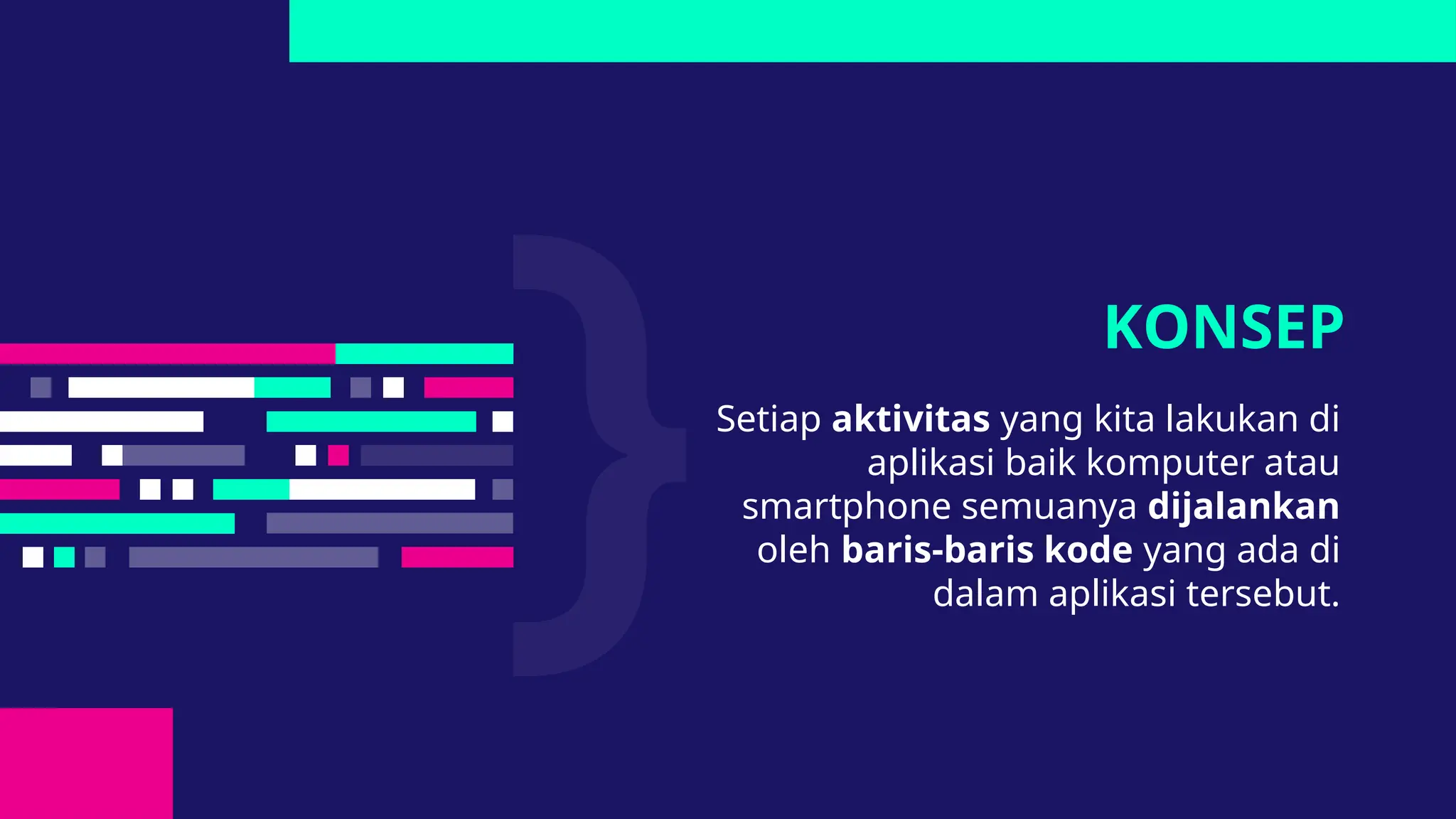 Setiap aktivitas yang kita lakukan di
aplikasi baik komputer atau
smartphone semuanya dijalankan
oleh baris-baris kode yang ada di
dalam aplikasi tersebut.
KONSEP
 