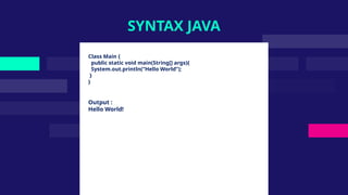 Class Main {
public static void main(String[] args){
System.out.println(“Hello World”);
}
}
Output :
Hello World!
SYNTAX JAVA
 