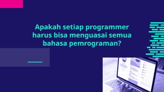 Apakah setiap programmer
harus bisa menguasai semua
bahasa pemrograman?
___
 