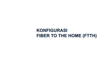 KONFIGURASI
FIBER TO THE HOME (FTTH)
 