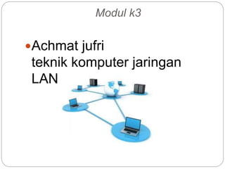 Modul k3 
Achmat jufri 
teknik komputer jaringan 
LAN 
 
