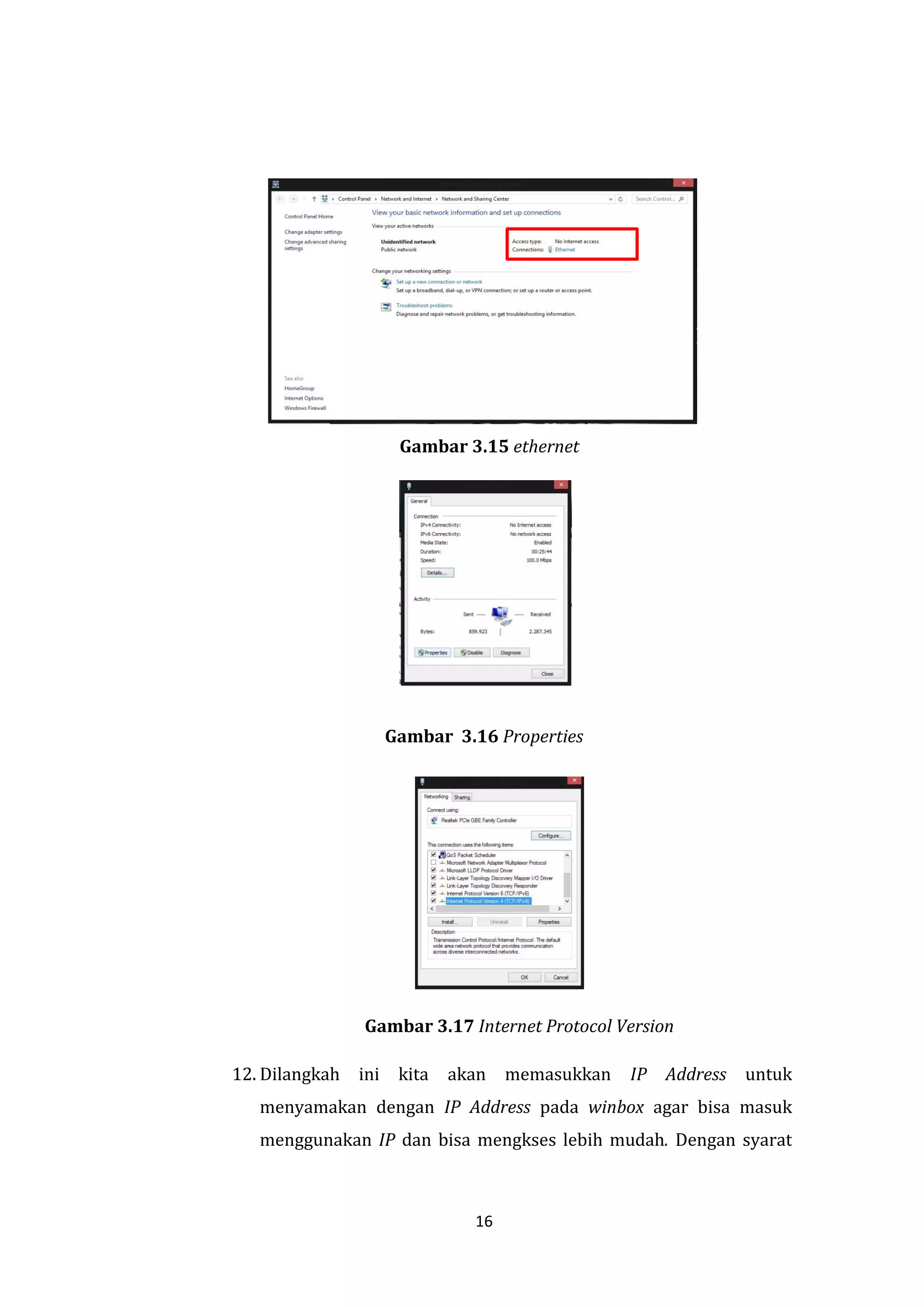 16 
Gambar 3.15 ethernet 
Gambar 3.16 Properties 
Gambar 3.17 Internet Protocol Version 
12. Dilangkah ini kita akan memasukkan IP Address untuk menyamakan dengan IP Address pada winbox agar bisa masuk menggunakan IP dan bisa mengkses lebih mudah. Dengan syarat  