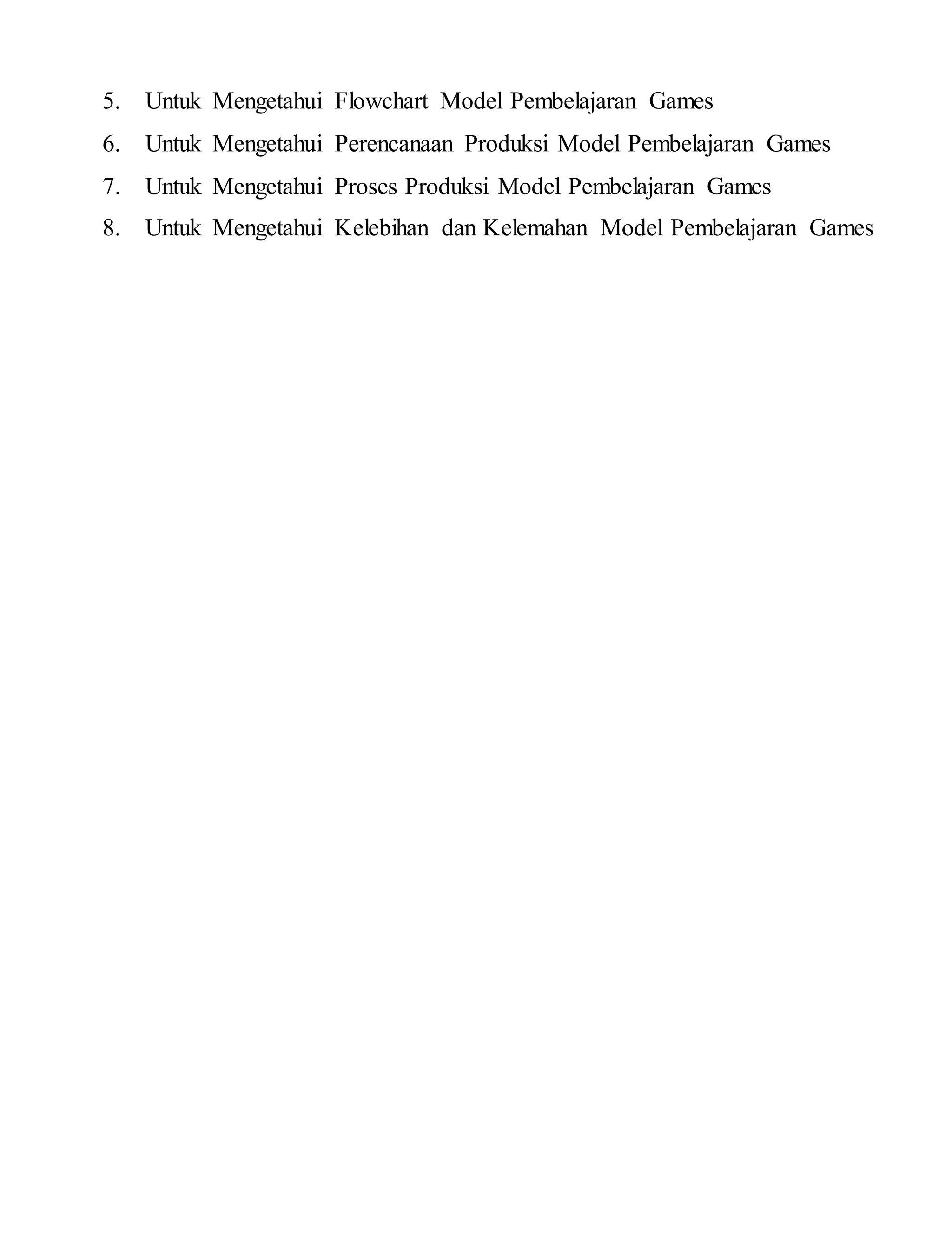 5. Untuk Mengetahui Flowchart Model Pembelajaran Games
6. Untuk Mengetahui Perencanaan Produksi Model Pembelajaran Games
7. Untuk Mengetahui Proses Produksi Model Pembelajaran Games
8. Untuk Mengetahui Kelebihan dan Kelemahan Model Pembelajaran Games
 
