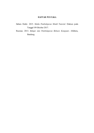 DAFTAR PUSTAKA
Sabara Dedet. 2015. Media Pembelejaran Model Tutorial. Diakses pada
Tanggal 09 Oktober 2017.
Rusman. 2013. Belajar dan Pembelajaran Bebasis Komputer. Alfabeta,
Bandung.
 