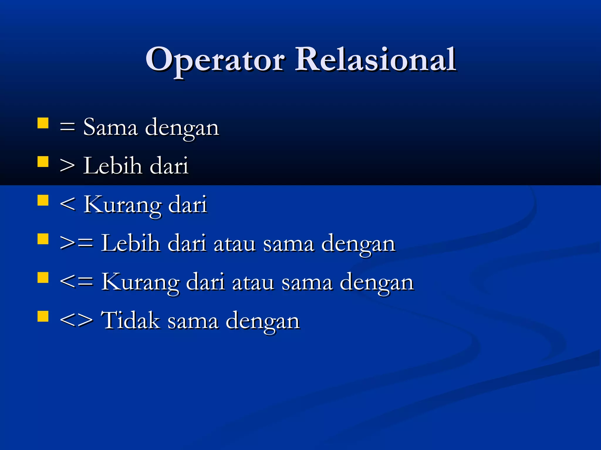 Operator RelasionalOperator Relasional
 = Sama dengan= Sama dengan
 > Lebih dari> Lebih dari
 < Kurang dari< Kurang dari
 >= Lebih dari atau sama dengan>= Lebih dari atau sama dengan
 <= Kurang dari atau sama dengan<= Kurang dari atau sama dengan
 <> Tidak sama dengan<> Tidak sama dengan
 
