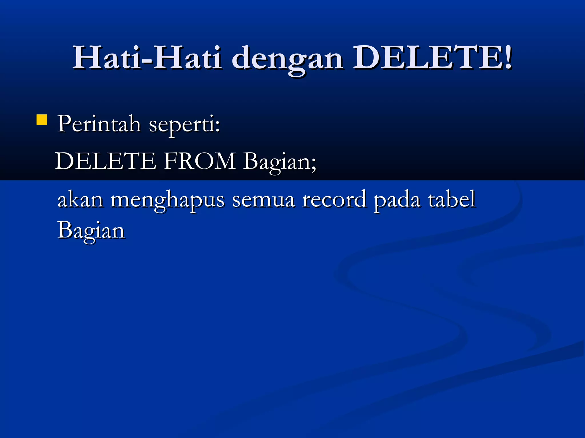 Hati-Hati dengan DELETE!Hati-Hati dengan DELETE!
 Perintah seperti:Perintah seperti:
DELETE FROM Bagian;DELETE FROM Bagian;
akan menghapus semua record pada tabelakan menghapus semua record pada tabel
BagianBagian
 
