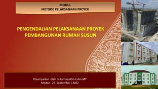 Disampaikan oleh ir.Kamaluddin Lubis.MT
Medan 26 September i 2022
1
MODUL
METODE PELAKSANAAN PROYEK
PENGENDALIAN PELAKSANAAN PROYEK
PEMBANGUNAN RUMAH SUSUN
 