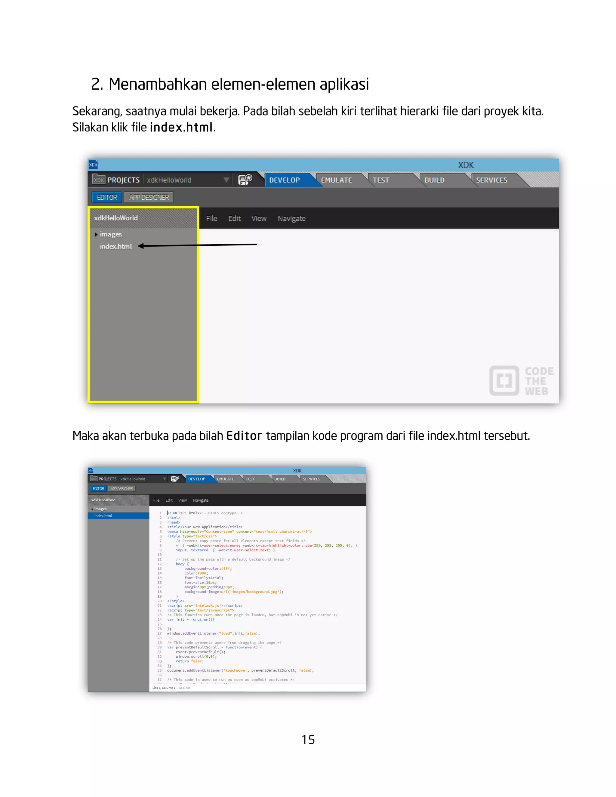 15
2. Menambahkan elemen-elemen aplikasi
Sekarang, saatnya mulai bekerja. Pada bilah sebelah kiri terlihat hierarki file dari proyek kita.
Silakan klik file index.html.
Maka akan terbuka pada bilah Editor tampilan kode program dari file index.html tersebut.
 