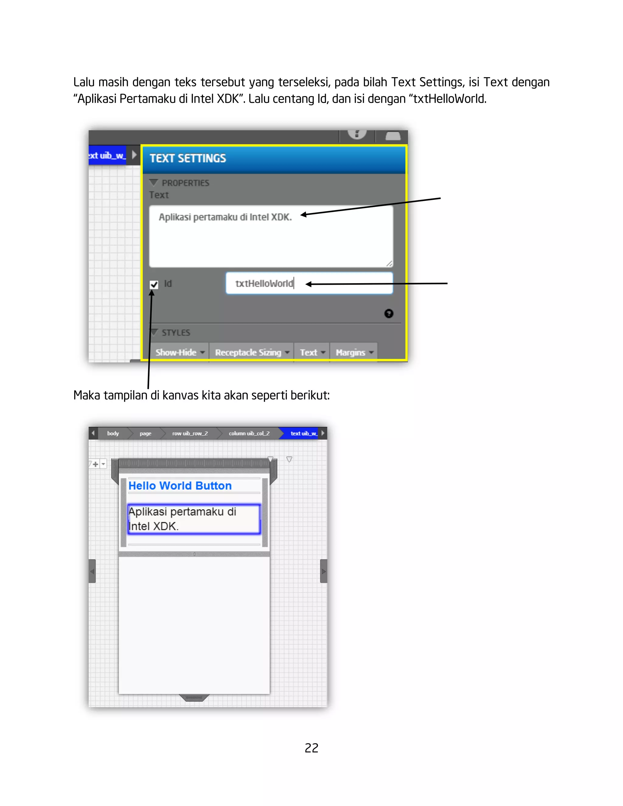 22
Lalu masih dengan teks tersebut yang terseleksi, pada bilah Text Settings, isi Text dengan
“Aplikasi Pertamaku di Intel XDK”. Lalu centang Id, dan isi dengan “txtHelloWorld.
Maka tampilan di kanvas kita akan seperti berikut:
 