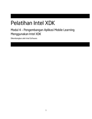 1
Pelatihan Intel XDK
Modul 4 – Pengembangan Aplikasi Mobile Learning
Menggunakan Intel XDK
Dikembangkan oleh Intel Software.
 