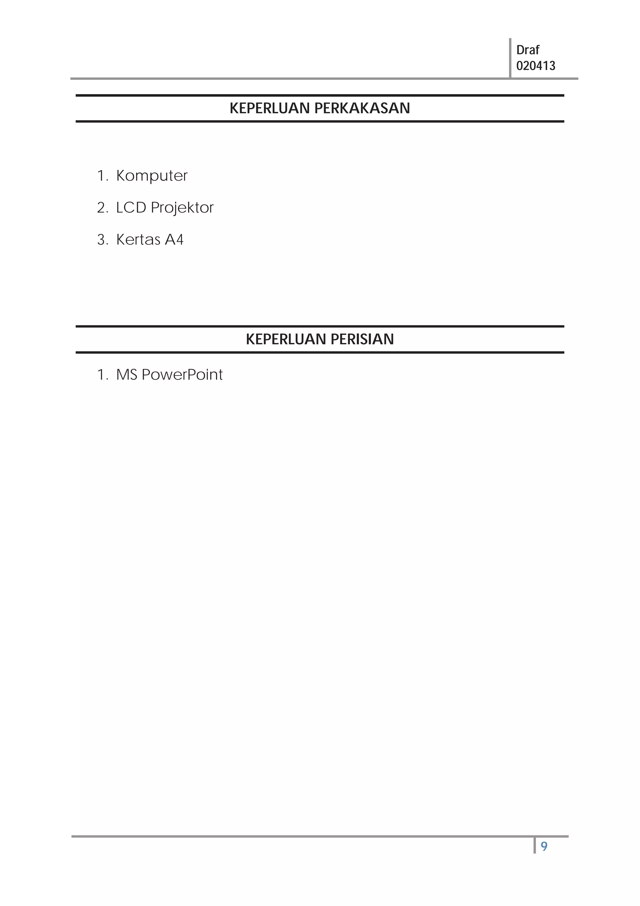 Draf
020413
9
KEPERLUAN PERKAKASAN
1. Komputer
2. LCD Projektor
3. Kertas A4
KEPERLUAN PERISIAN
1. MS PowerPoint
 