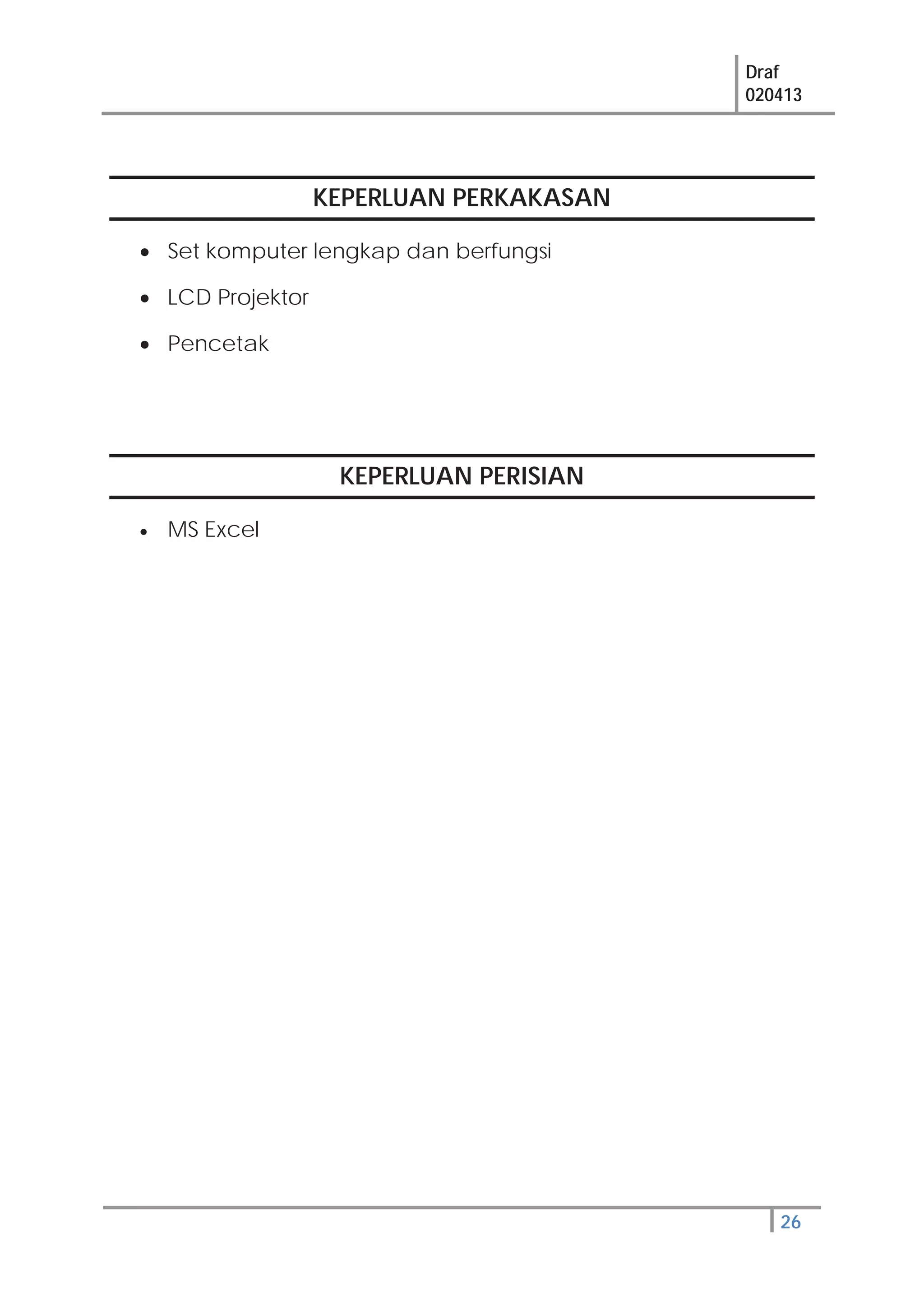 Draf
020413
26
KEPERLUAN PERKAKASAN
Set komputer lengkap dan berfungsi
LCD Projektor
Pencetak
KEPERLUAN PERISIAN
MS Excel
 
