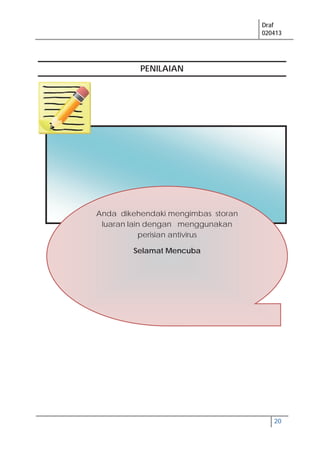 Draf
020413
20
Anda dikehendaki mengimbas storan
luaran lain dengan menggunakan
perisian antivirus
Selamat Mencuba
PENILAIAN
 