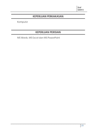 Draf
020413
23
KEPERLUAN PERKAKASAN
Komputer
KEPERLUAN PERISIAN
MS Words, MS Excel dan MS PowerPoint
 